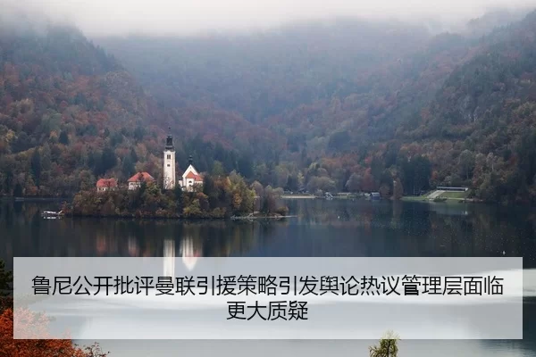 鲁尼公开批评曼联引援策略引发舆论热议管理层面临更大质疑