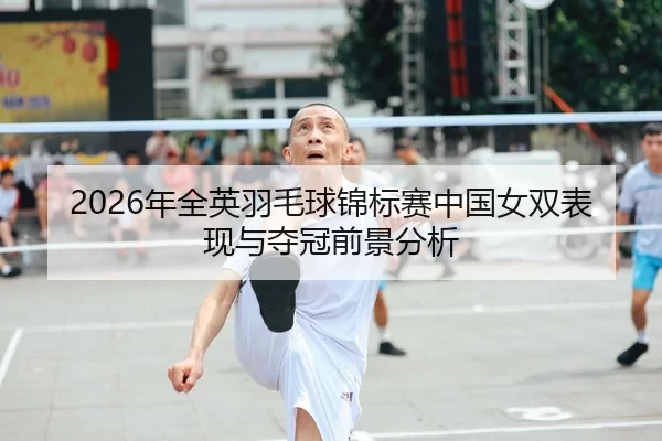 2026年全英羽毛球锦标赛中国女双表现与夺冠前景分析