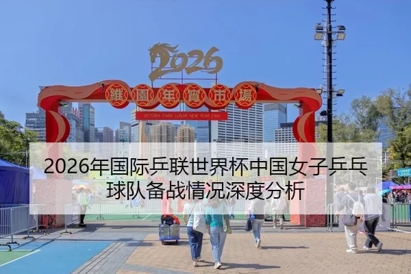 2026年国际乒联世界杯中国女子乒乓球队备战情况深度分析