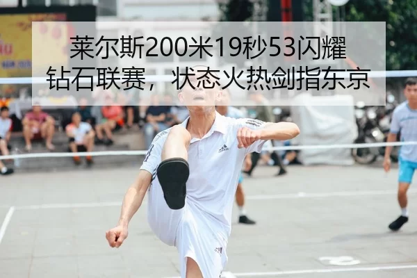 莱尔斯200米19秒53闪耀钻石联赛，状态火热剑指东京
