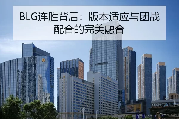BLG连胜背后：版本适应与团战配合的完美融合