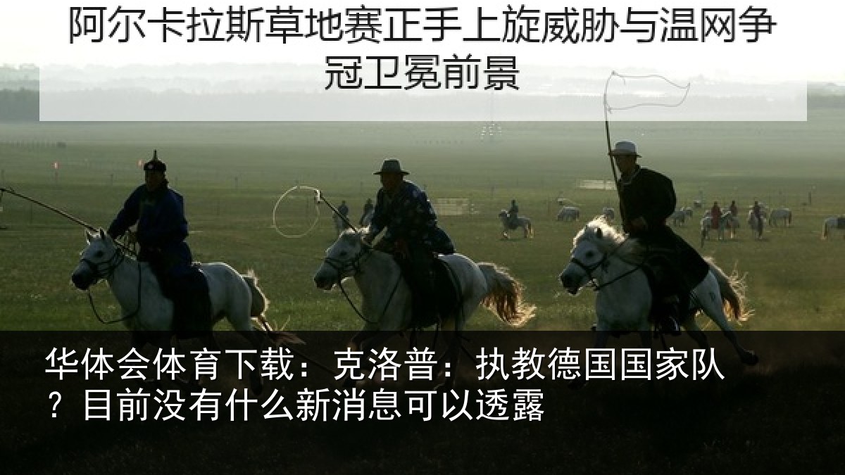 华体会体育下载：克洛普：执教德国国家队？目前没有什么新消息可以透露