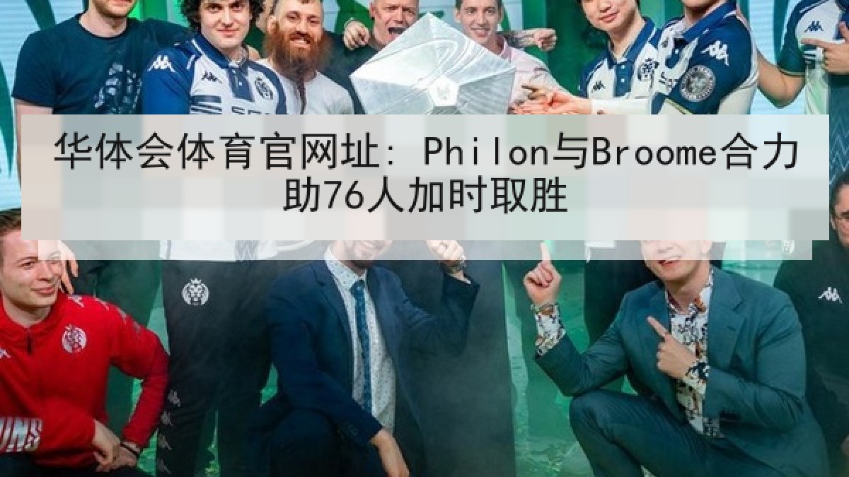 华体会体育官网址: Philon与Broome合力助76人加时取胜