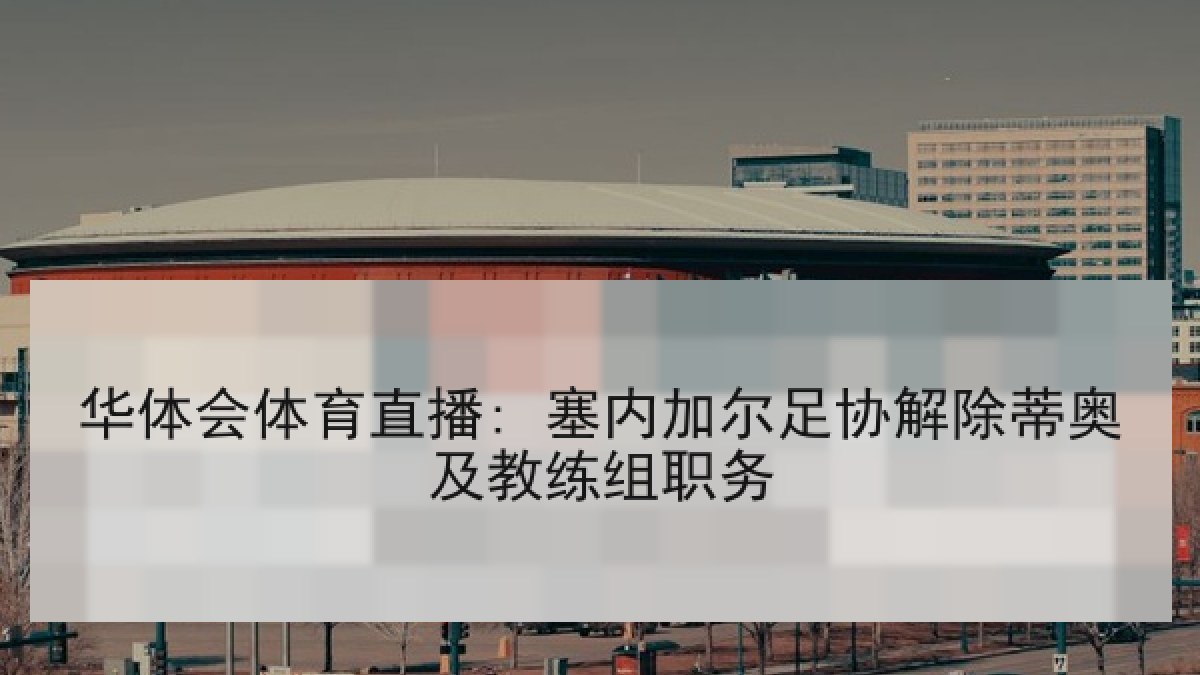 华体会体育直播: 塞内加尔足协解除蒂奥及教练组职务