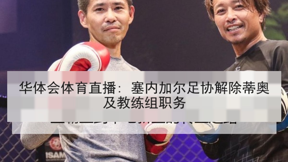 华体会体育直播: 塞内加尔足协解除蒂奥及教练组职务