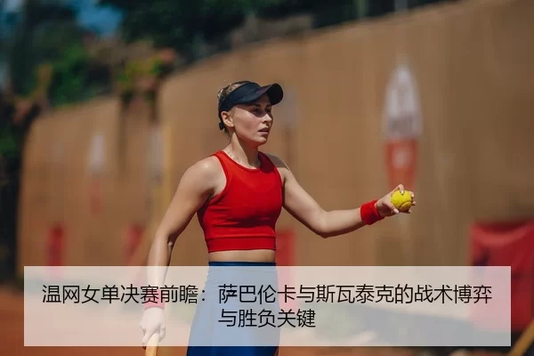 wen-wang-nv-dan-jue-sai-qian-zhan-sa-ba-lun-ka-yu-si-wa-tai-ke-de-zhan-shu-bo-yi-yu-sheng-fu-guan-jian-2-916.jpg