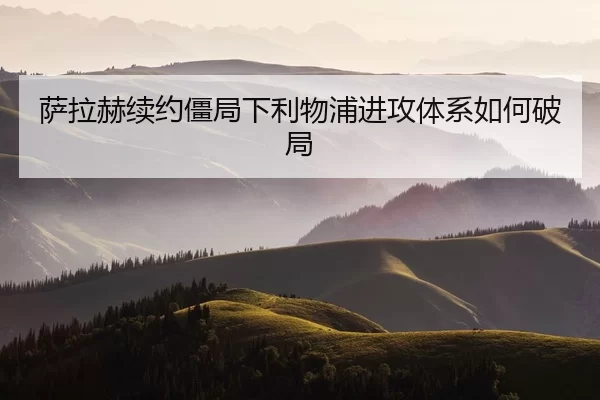 萨拉赫续约僵局下利物浦进攻体系如何破局