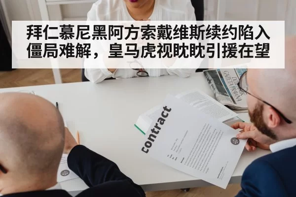 拜仁慕尼黑阿方索戴维斯续约陷入僵局难解，皇马虎视眈眈引援在望