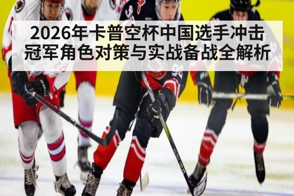 2026年卡普空杯中国选手冲击冠军角色对策与实战备战全解析